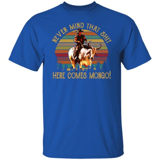 Blazing Saddles Never Mind That Shit Here Comes Mongo Shirts, Hoodies, Long Sleeve 18