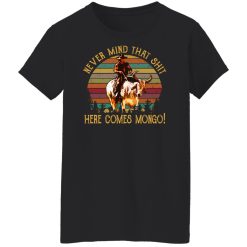 Blazing Saddles Never Mind That Shit Here Comes Mongo Shirts, Hoodies, Long Sleeve 31