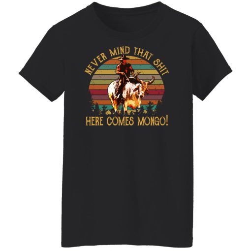 Blazing Saddles Never Mind That Shit Here Comes Mongo Shirts, Hoodies, Long Sleeve 11