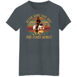 Blazing Saddles Never Mind That Shit Here Comes Mongo Shirts, Hoodies, Long Sleeve 46