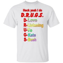 Heck Yeah I Do D.R.U.G.S. D-Love R-Listening U-To G-Kate S-Bush Shirts, Hoodies, Long Sleeve 26