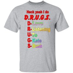 Heck Yeah I Do D.R.U.G.S. D-Love R-Listening U-To G-Kate S-Bush Shirts, Hoodies, Long Sleeve 28