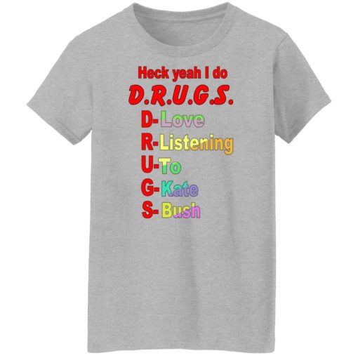 Heck Yeah I Do D.R.U.G.S. D-Love R-Listening U-To G-Kate S-Bush Shirts, Hoodies, Long Sleeve 13