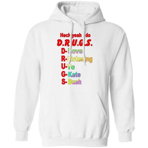 Heck Yeah I Do D.R.U.G.S. D-Love R-Listening U-To G-Kate S-Bush Shirts, Hoodies, Long Sleeve 6