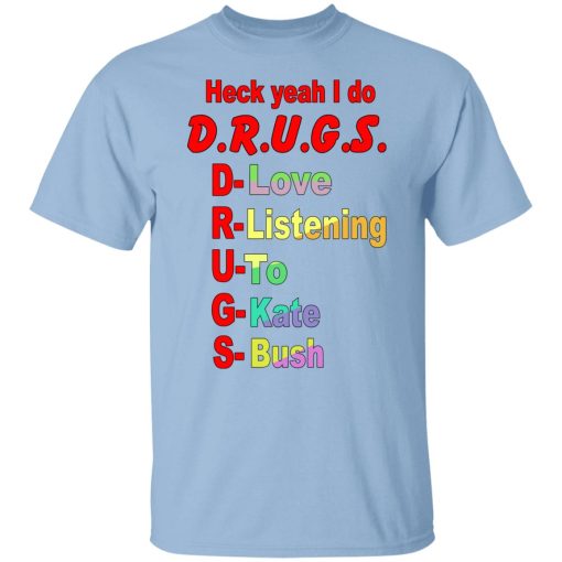 Heck Yeah I Do D.R.U.G.S. D-Love R-Listening U-To G-Kate S-Bush Shirts, Hoodies, Long Sleeve 8