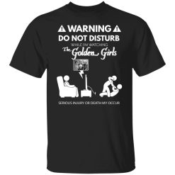Do Not Disturb While I'm Watching The Golden Girls Shirts, Hoodies, Long Sleeve 23
