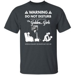 Do Not Disturb While I'm Watching The Golden Girls Shirts, Hoodies, Long Sleeve 25