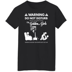 Do Not Disturb While I'm Watching The Golden Girls Shirts, Hoodies, Long Sleeve 31