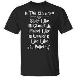 In This Classroom We Study Like Granger Protect Like Weasley Live Like Potter Shirts, Hoodies, Long Sleeve 23