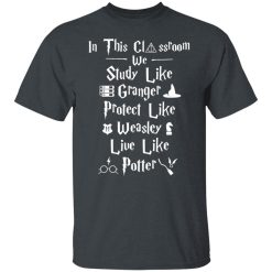 In This Classroom We Study Like Granger Protect Like Weasley Live Like Potter Shirts, Hoodies, Long Sleeve 25
