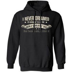 I Never Dreamed I'd Grow Up To Be The World's Greatest Dad Shirts, Hoodies, Long Sleeve 28