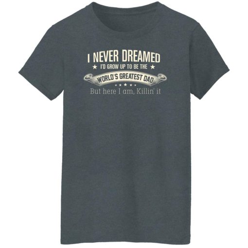 I Never Dreamed I'd Grow Up To Be The World's Greatest Dad Shirts, Hoodies, Long Sleeve 12