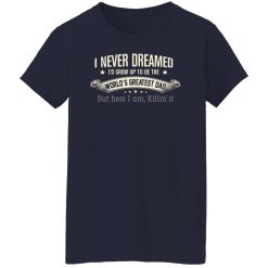 I Never Dreamed I'd Grow Up To Be The World's Greatest Dad Shirts, Hoodies, Long Sleeve 48