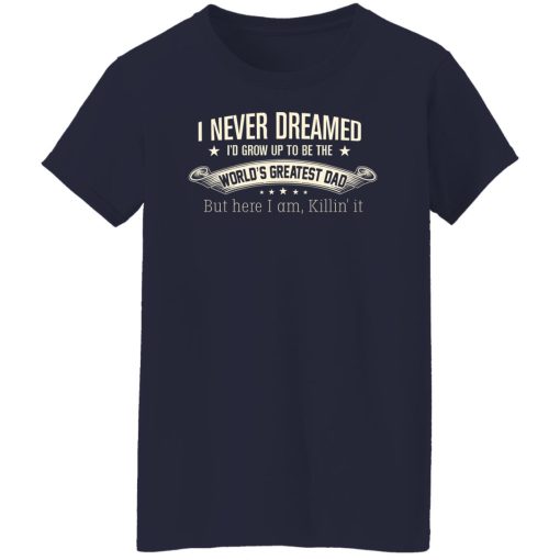 I Never Dreamed I'd Grow Up To Be The World's Greatest Dad Shirts, Hoodies, Long Sleeve 13