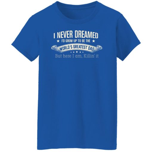I Never Dreamed I'd Grow Up To Be The World's Greatest Dad Shirts, Hoodies, Long Sleeve 26