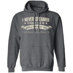 I Never Dreamed I'd Grow Up To Be The World's Greatest Dad Shirts, Hoodies, Long Sleeve 32