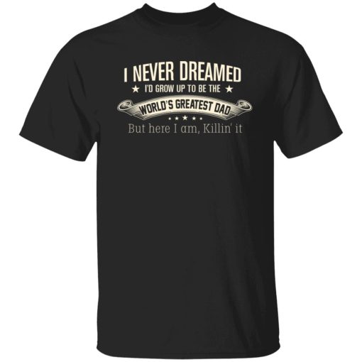 I Never Dreamed I'd Grow Up To Be The World's Greatest Dad Shirts, Hoodies, Long Sleeve 12