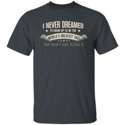 I Never Dreamed I'd Grow Up To Be The World's Greatest Dad Shirts, Hoodies, Long Sleeve 38