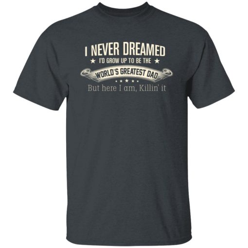 I Never Dreamed I'd Grow Up To Be The World's Greatest Dad Shirts, Hoodies, Long Sleeve 14