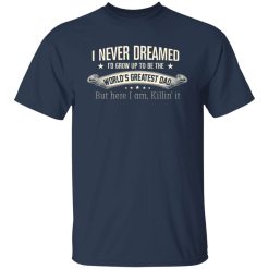I Never Dreamed I'd Grow Up To Be The World's Greatest Dad Shirts, Hoodies, Long Sleeve 27