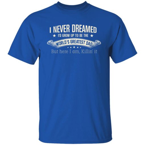 I Never Dreamed I'd Grow Up To Be The World's Greatest Dad Shirts, Hoodies, Long Sleeve 18