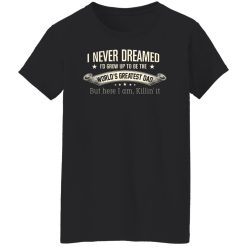 I Never Dreamed I'd Grow Up To Be The World's Greatest Dad Shirts, Hoodies, Long Sleeve 31