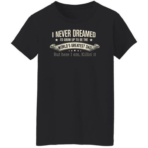 I Never Dreamed I'd Grow Up To Be The World's Greatest Dad Shirts, Hoodies, Long Sleeve 20