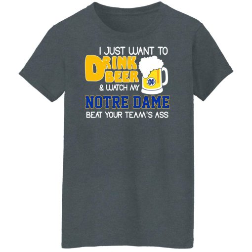 I Just Want To Drink Beer And Watch My Notre Dame Beat Your Team's Ass Shirts, Hoodies, Long Sleeve 12