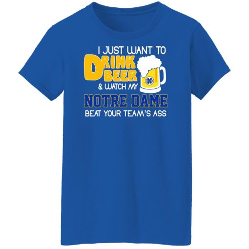 I Just Want To Drink Beer And Watch My Notre Dame Beat Your Team's Ass Shirts, Hoodies, Long Sleeve 14
