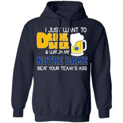 I Just Want To Drink Beer And Watch My Notre Dame Beat Your Team's Ass Shirts, Hoodies, Long Sleeve 17