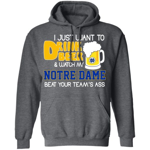 I Just Want To Drink Beer And Watch My Notre Dame Beat Your Team's Ass Shirts, Hoodies, Long Sleeve 5