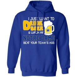 I Just Want To Drink Beer And Watch My Notre Dame Beat Your Team's Ass Shirts, Hoodies, Long Sleeve 21