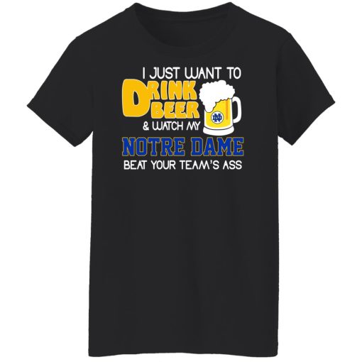 I Just Want To Drink Beer And Watch My Notre Dame Beat Your Team's Ass Shirts, Hoodies, Long Sleeve 20