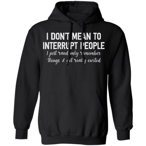I Don't Mean To Interrupt People I Just Randomly Remember Things and Get Really Excited Shirts, Hoodies, Long Sleeve 3