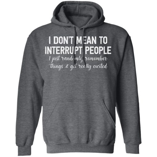 I Don't Mean To Interrupt People I Just Randomly Remember Things and Get Really Excited Shirts, Hoodies, Long Sleeve 5