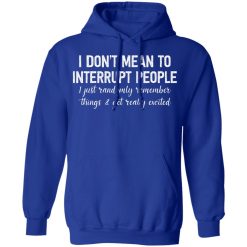 I Don't Mean To Interrupt People I Just Randomly Remember Things and Get Really Excited Shirts, Hoodies, Long Sleeve 21
