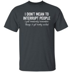 I Don't Mean To Interrupt People I Just Randomly Remember Things and Get Really Excited Shirts, Hoodies, Long Sleeve 25