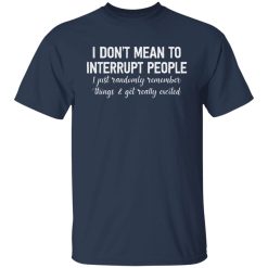 I Don't Mean To Interrupt People I Just Randomly Remember Things and Get Really Excited Shirts, Hoodies, Long Sleeve 27