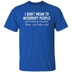 I Don't Mean To Interrupt People I Just Randomly Remember Things and Get Really Excited Shirts, Hoodies, Long Sleeve 29
