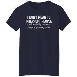 I Don't Mean To Interrupt People I Just Randomly Remember Things and Get Really Excited Shirts, Hoodies, Long Sleeve 35