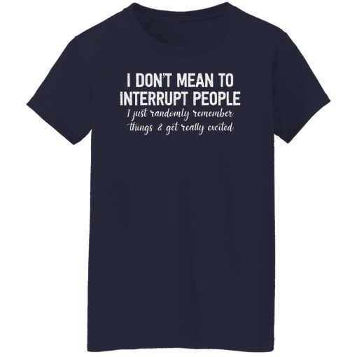 I Don't Mean To Interrupt People I Just Randomly Remember Things and Get Really Excited Shirts, Hoodies, Long Sleeve 13