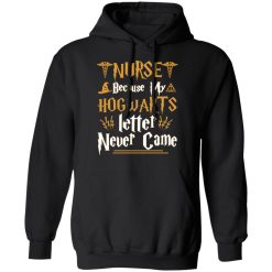 Nurse Because My Hogwarts Letter Never Came Shirts, Hoodies, Long Sleeve 15