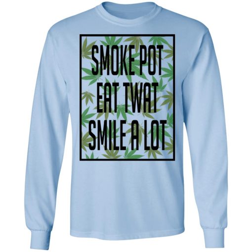Smoke Pot Eat Twat Smile A Lot Shirts, Hoodies, Long Sleeve 4