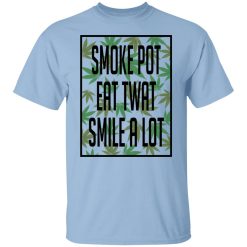 Smoke Pot Eat Twat Smile A Lot Shirts, Hoodies, Long Sleeve 24