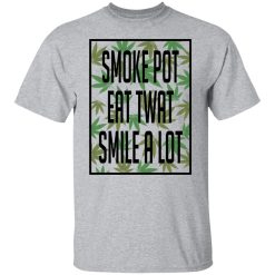 Smoke Pot Eat Twat Smile A Lot Shirts, Hoodies, Long Sleeve 28