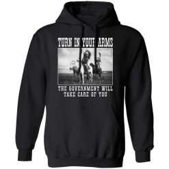 Turn In Your Arms The Government Will Take Care Of You Shirts, Hoodies, Long Sleeve 15