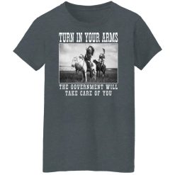 Turn In Your Arms The Government Will Take Care Of You Shirts, Hoodies, Long Sleeve 33