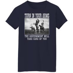 Turn In Your Arms The Government Will Take Care Of You Shirts, Hoodies, Long Sleeve 35