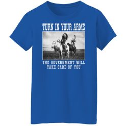 Turn In Your Arms The Government Will Take Care Of You Shirts, Hoodies, Long Sleeve 37