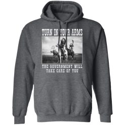 Turn In Your Arms The Government Will Take Care Of You Shirts, Hoodies, Long Sleeve 19